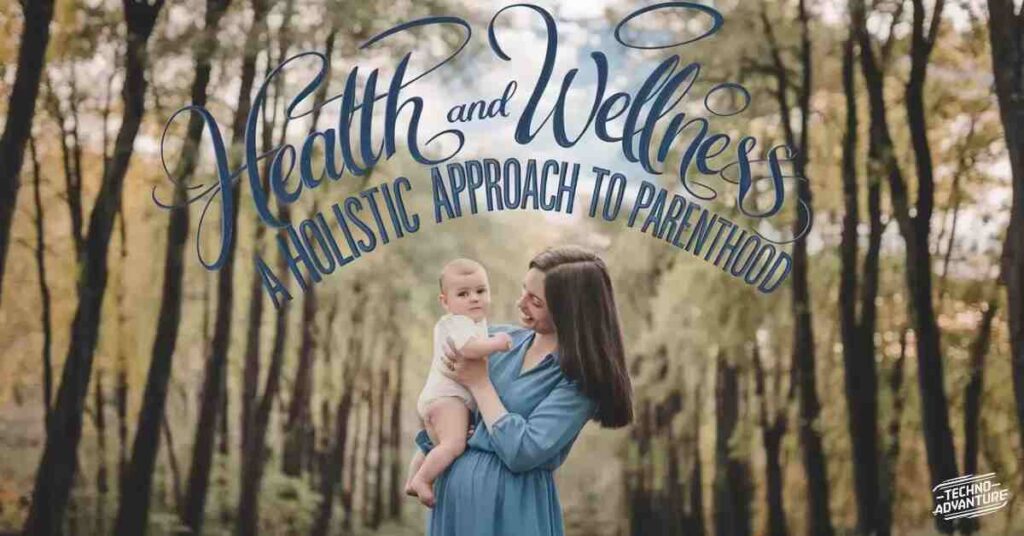 Health and Wellness: A Holistic Approach to Parenthood